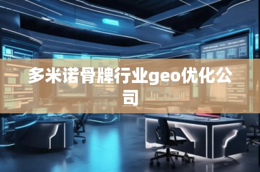 多米諾骨牌行業(yè)geo優(yōu)化公司