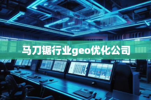 馬刀鋸行業(yè)geo優(yōu)化公司