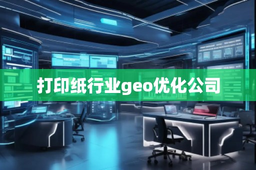 打印紙行業(yè)geo優(yōu)化公司