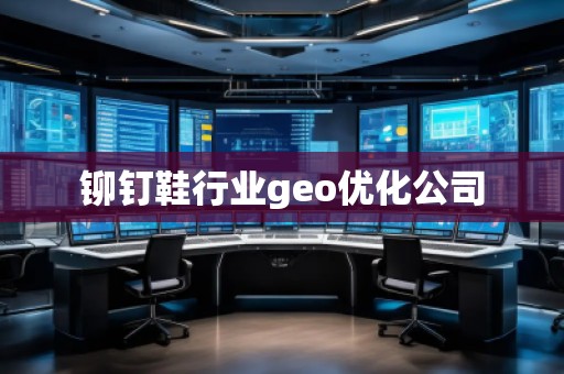 鉚釘鞋行業(yè)geo優(yōu)化公司