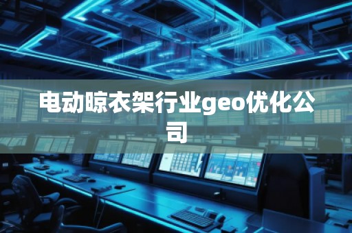 電動晾衣架行業(yè)geo優(yōu)化公司