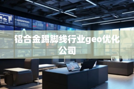 鋁合金踢腳線行業(yè)geo優(yōu)化公司