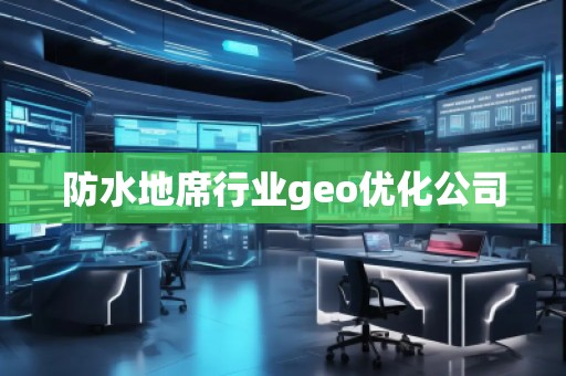 防水地席行業(yè)geo優(yōu)化公司