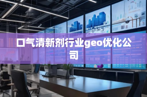 口氣清新劑行業(yè)geo優(yōu)化公司