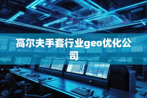 高爾夫手套行業(yè)geo優(yōu)化公司