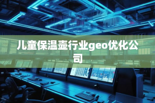 兒童保溫壺行業(yè)geo優(yōu)化公司