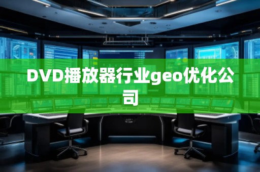 DVD播放器行業(yè)geo優(yōu)化公司