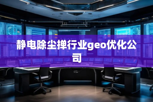 靜電除塵撣行業(yè)geo優(yōu)化公司