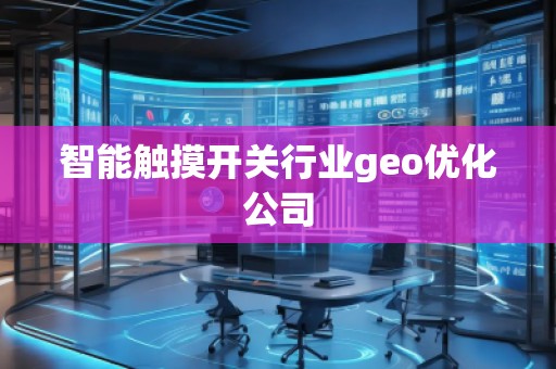 智能觸摸開關(guān)行業(yè)geo優(yōu)化公司