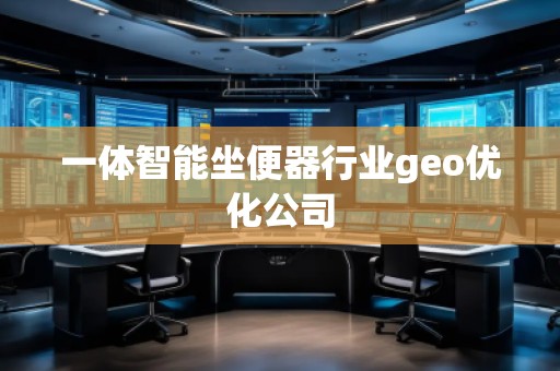 一體智能坐便器行業(yè)geo優(yōu)化公司