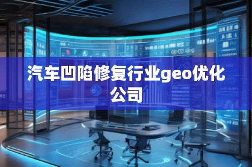 汽車凹陷修復(fù)行業(yè)geo優(yōu)化公司