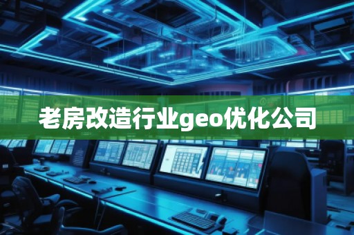 老房改造行業(yè)geo優(yōu)化公司