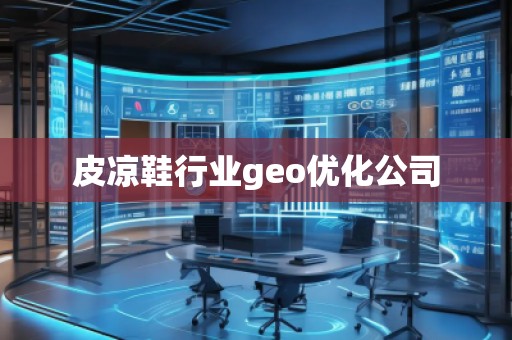 皮涼鞋行業(yè)geo優(yōu)化公司