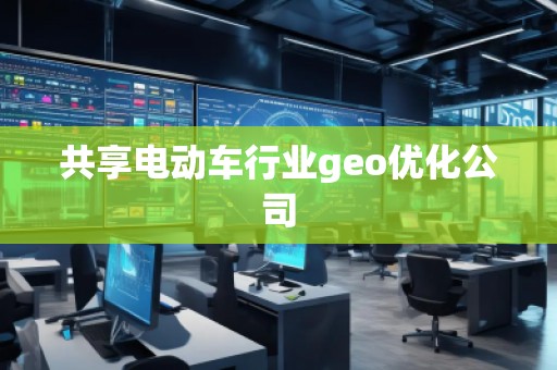 共享電動車行業(yè)geo優(yōu)化公司