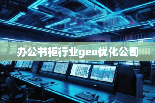 辦公書柜行業(yè)geo優(yōu)化公司
