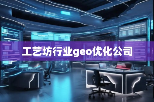 工藝坊行業(yè)geo優(yōu)化公司
