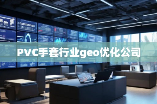 PVC手套行業(yè)geo優(yōu)化公司