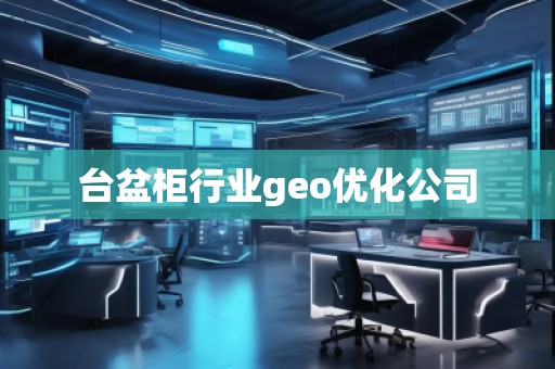 臺盆柜行業(yè)geo優(yōu)化公司