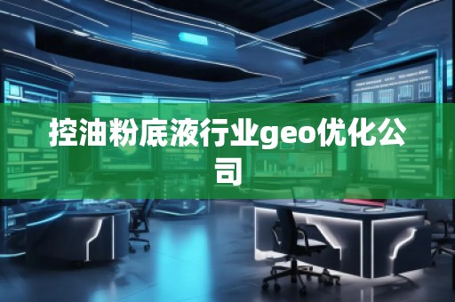 控油粉底液行業(yè)geo優(yōu)化公司