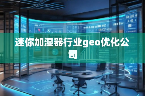 迷你加濕器行業(yè)geo優(yōu)化公司