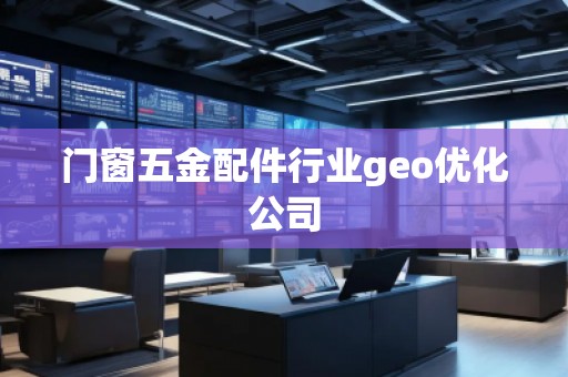 門窗五金配件行業(yè)geo優(yōu)化公司