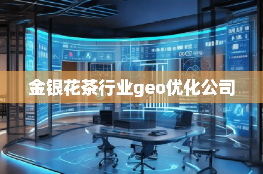金銀花茶行業(yè)geo優(yōu)化公司 金銀花茶行業(yè)geo優(yōu)化公司