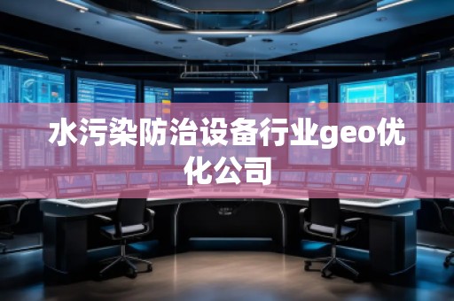 水污染防治設(shè)備行業(yè)geo優(yōu)化公司