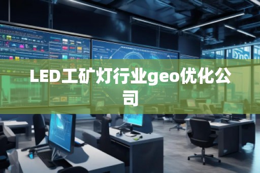 LED工礦燈行業(yè)geo優(yōu)化公司
