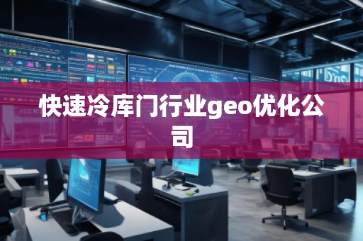 快速冷庫門行業(yè)geo優(yōu)化公司