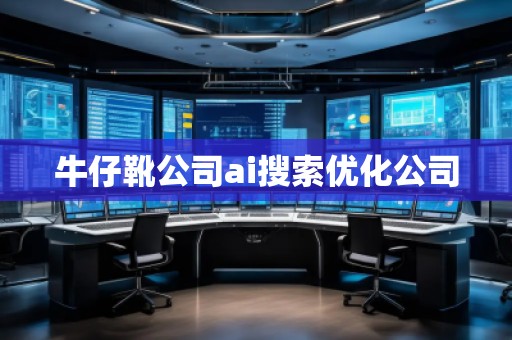 牛仔靴公司ai搜索優(yōu)化公司 牛仔靴公司ai搜索優(yōu)化公司