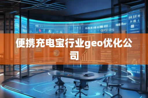 便攜充電寶行業(yè)geo優(yōu)化公司