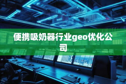 便攜吸奶器行業(yè)geo優(yōu)化公司