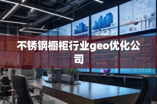 不銹鋼櫥柜行業(yè)geo優(yōu)化公司