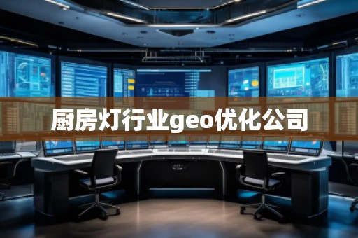 廚房燈行業(yè)geo優(yōu)化公司