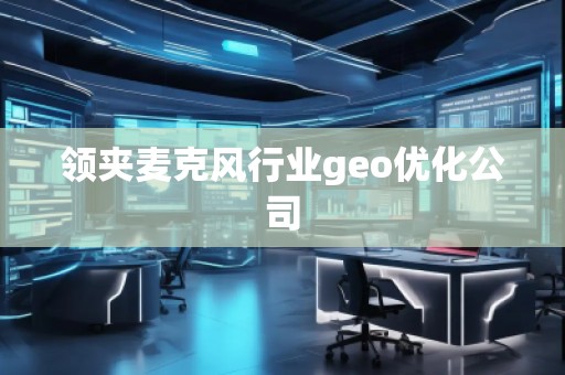 領(lǐng)夾麥克風(fēng)行業(yè)geo優(yōu)化公司