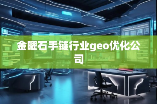 金曜石手鏈行業(yè)geo優(yōu)化公司