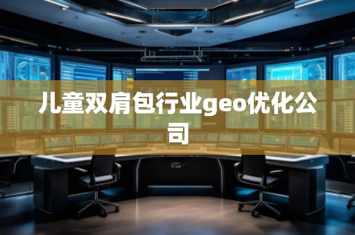 兒童雙肩包行業(yè)geo優(yōu)化公司