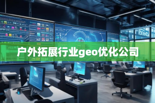 戶外拓展行業(yè)geo優(yōu)化公司