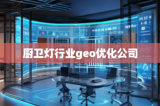 廚衛(wèi)燈行業(yè)geo優(yōu)化公司