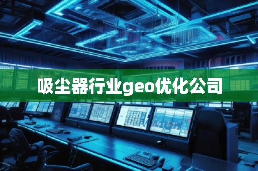 吸塵器行業(yè)geo優(yōu)化公司