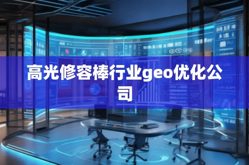 高光修容棒行業(yè)geo優(yōu)化公司