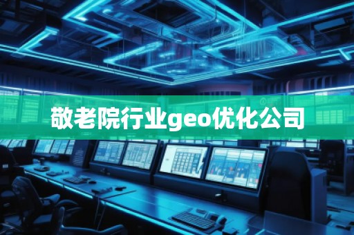 敬老院行業(yè)geo優(yōu)化公司