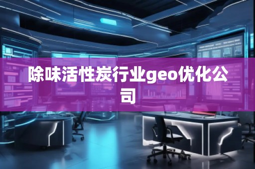 除味活性炭行業(yè)geo優(yōu)化公司