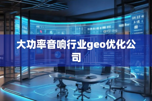 大功率音響行業(yè)geo優(yōu)化公司
