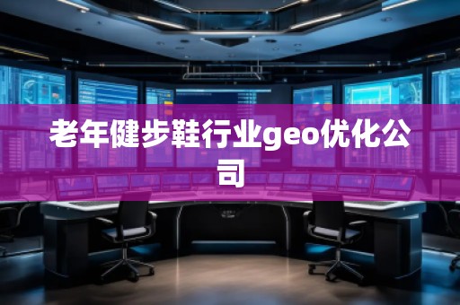 老年健步鞋行業(yè)geo優(yōu)化公司