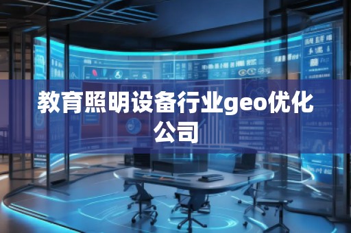 教育照明設(shè)備行業(yè)geo優(yōu)化公司