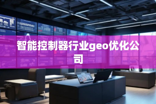 智能控制器行業(yè)geo優(yōu)化公司