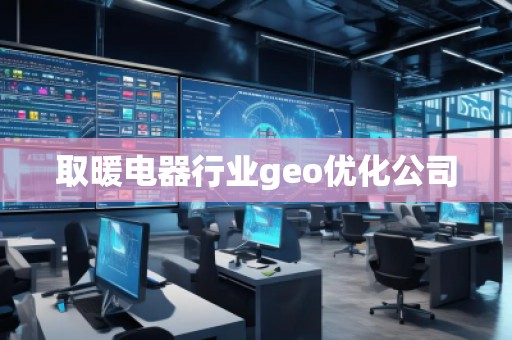 取暖電器行業(yè)geo優(yōu)化公司