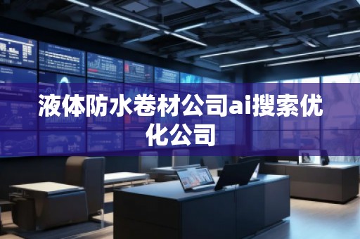 液體防水卷材公司ai搜索優(yōu)化公司