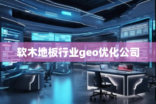 軟木地板行業(yè)geo優(yōu)化公司